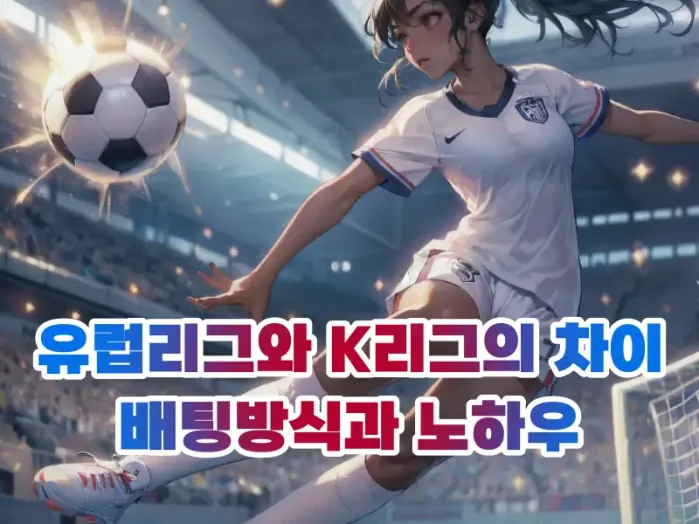 유럽리그와 K리그의 차이에 따른 배팅방식과 노하우